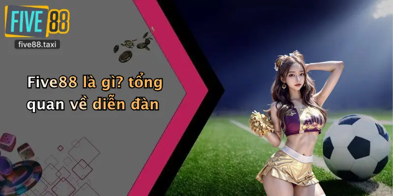Five88 là gì? tổng quan về diễn đàn